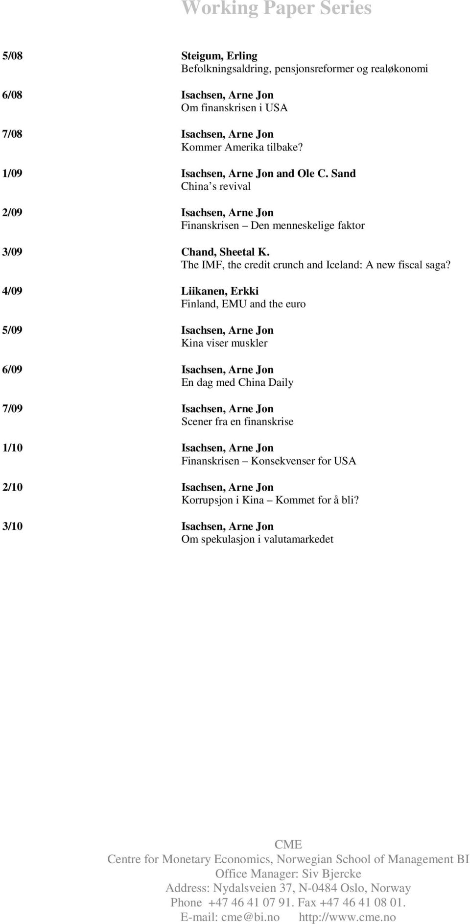 4/09 Liikanen, Erkki Finland, EMU and the euro 5/09 Isachsen, Arne Jon Kina viser muskler 6/09 Isachsen, Arne Jon En dag med China Daily 7/09 Isachsen, Arne Jon Scener fra en finanskrise 1/10