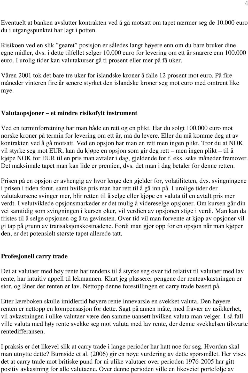 for levering om ett år snarere enn 100.000 euro. I urolig tider kan valutakurser gå ti prosent eller mer på få uker. Våren 2001 tok det bare tre uker for islandske kroner å falle 12 prosent mot euro.