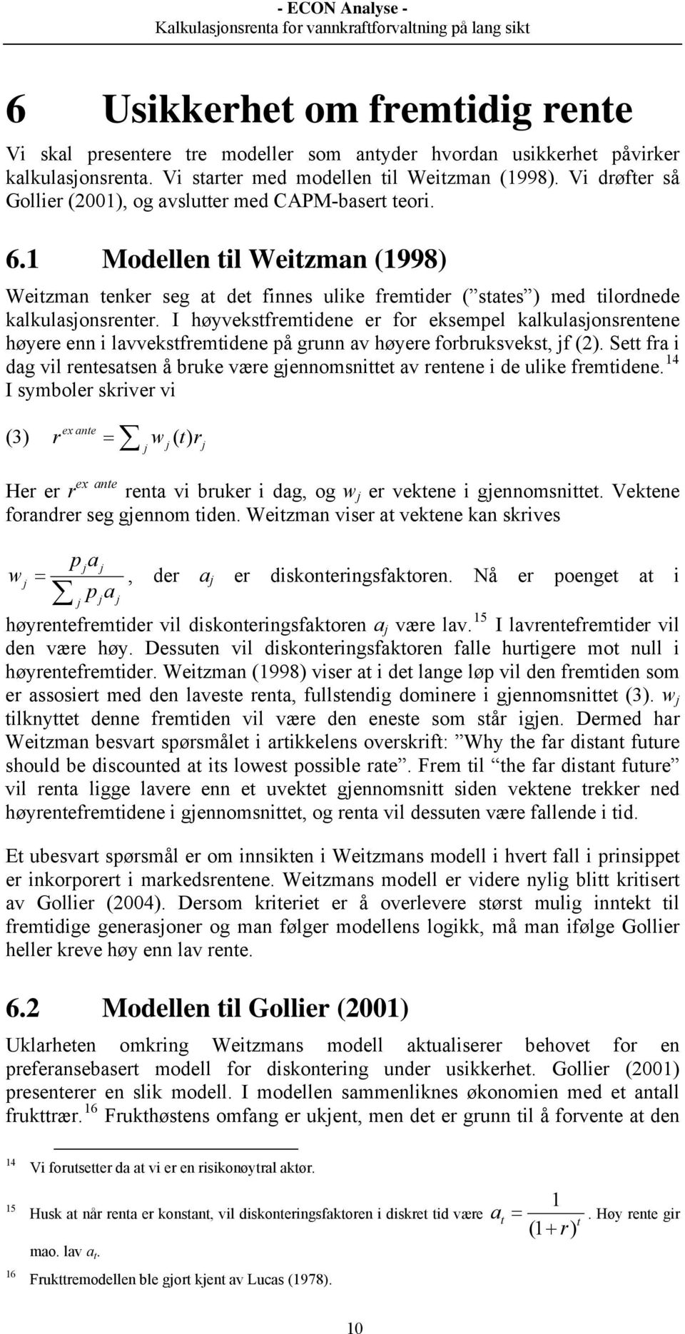 I høyvekstfremtidene er for eksempel kalkulasjonsrentene høyere enn i lavvekstfremtidene på grunn av høyere forbruksvekst, jf (2).