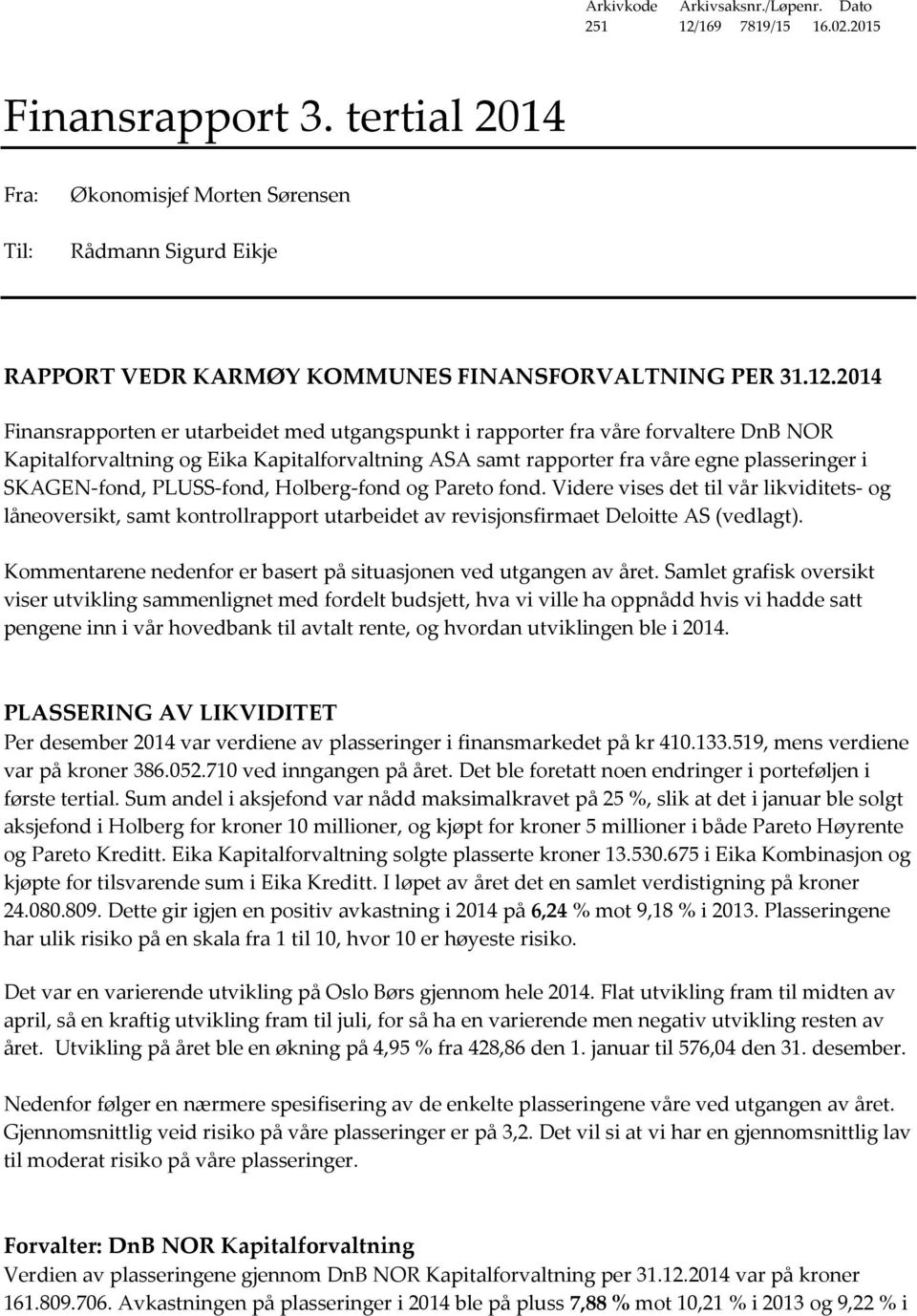 2014 Finansrapporten er utarbeidet med utgangspunkt i rapporter fra våre forvaltere DnB NOR Kapitalforvaltning og Eika Kapitalforvaltning ASA samt rapporter fra våre egne plasseringer i SKAGEN-fond,