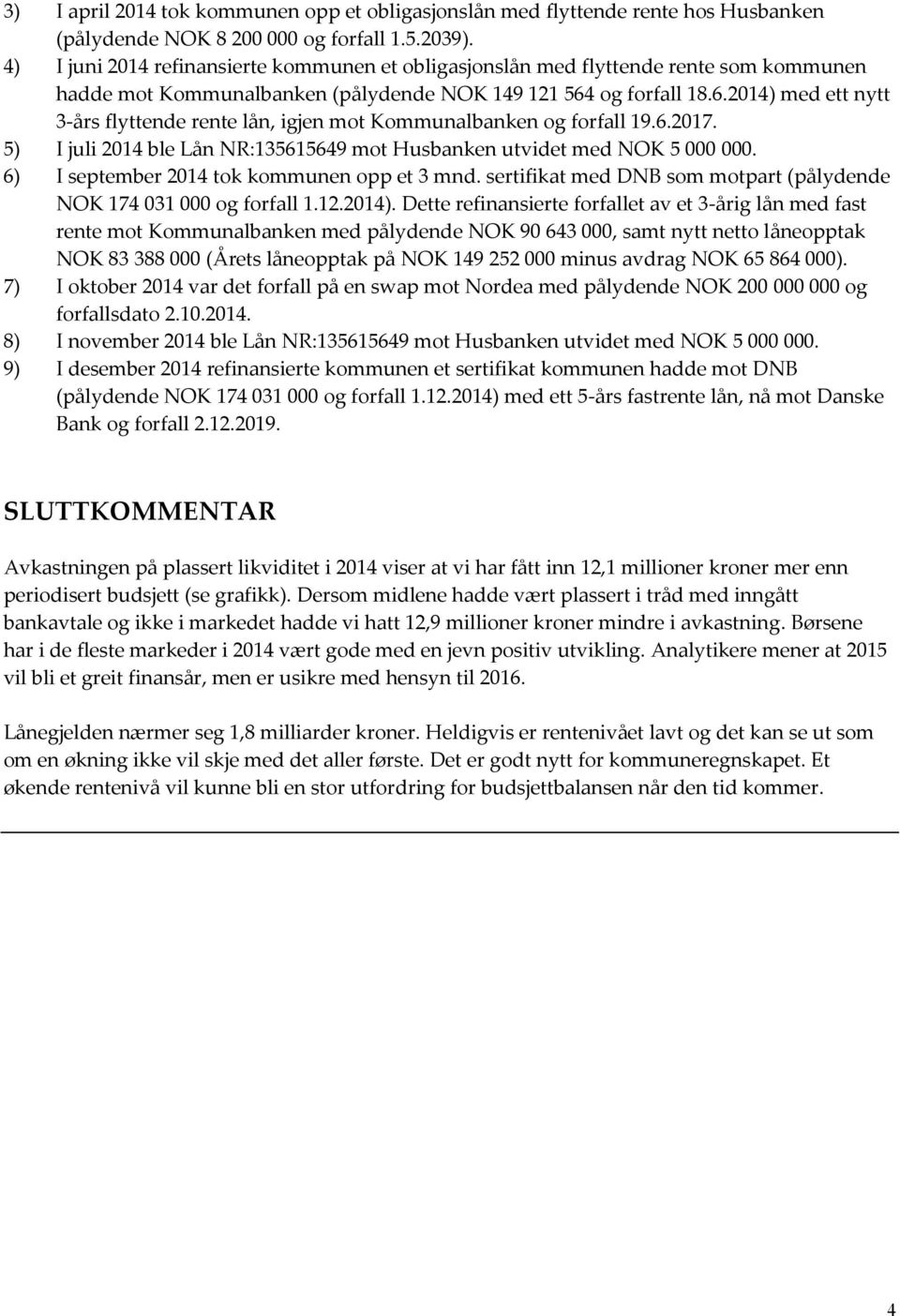 og forfall 18.6.2014) med ett nytt 3-års flyttende rente lån, igjen mot Kommunalbanken og forfall 19.6.2017. 5) I juli 2014 ble Lån NR:135615649 mot Husbanken utvidet med NOK 5 000 000.