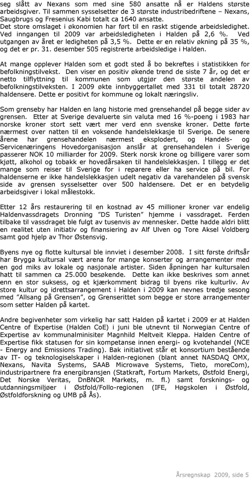 Dette er en relativ økning på 35 %, og det er pr. 31. desember 505 registrerte arbeidsledige i Halden. At mange opplever Halden som et godt sted å bo bekreftes i statistikken for befolkningstilvekst.