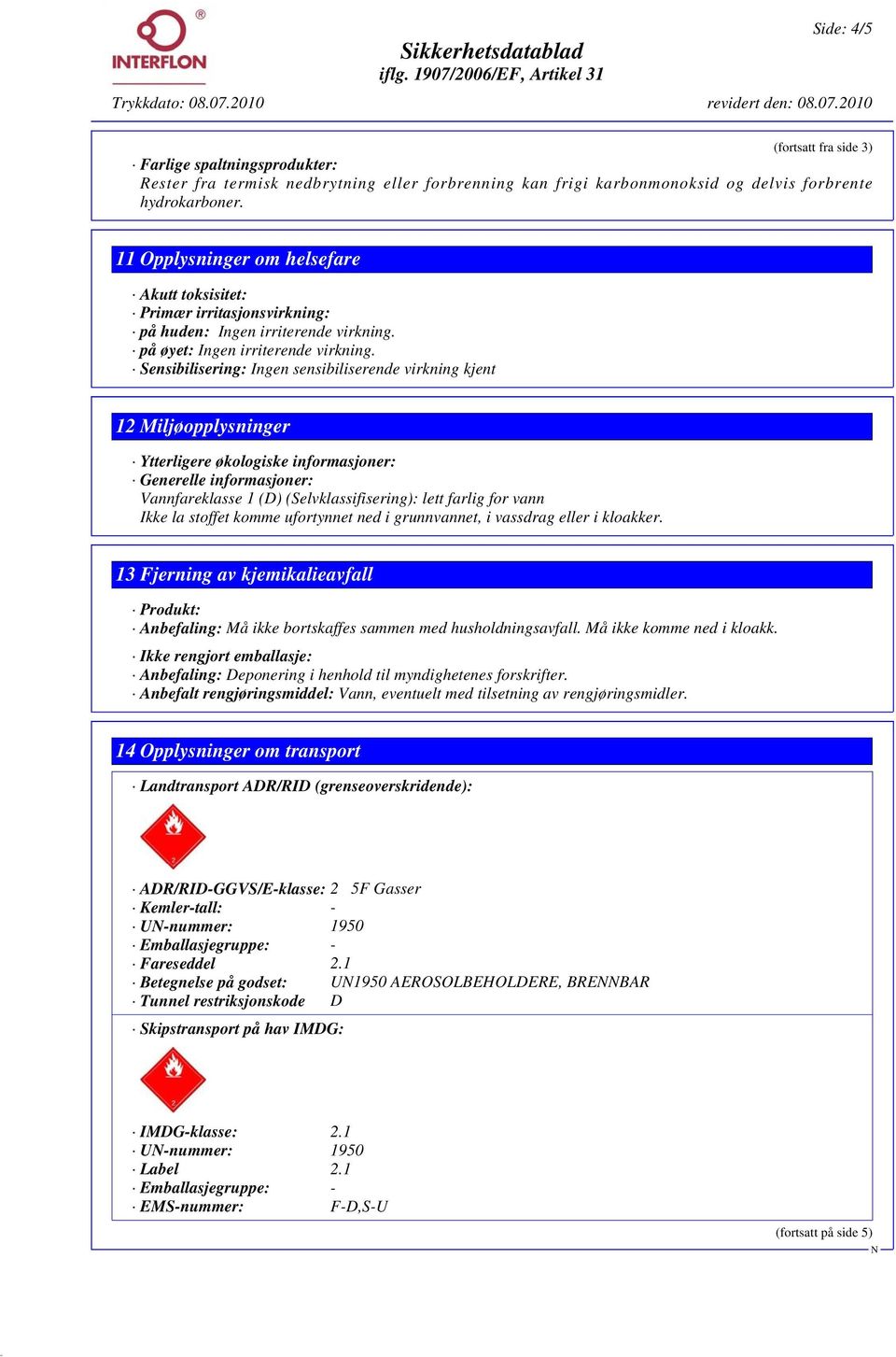 Sensibilisering: Ingen sensibiliserende virkning kjent 12 Miljøopplysninger Ytterligere økologiske informasjoner: Generelle informasjoner: Vannfareklasse 1 (D) (Selvklassifisering): lett farlig for