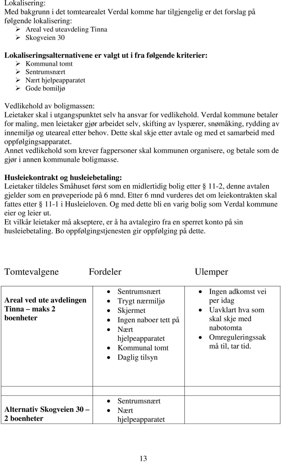 Verdal kommune betaler for maling, men leietaker gjør arbeidet selv, skifting av lyspærer, snømåking, rydding av innemiljø og uteareal etter behov.