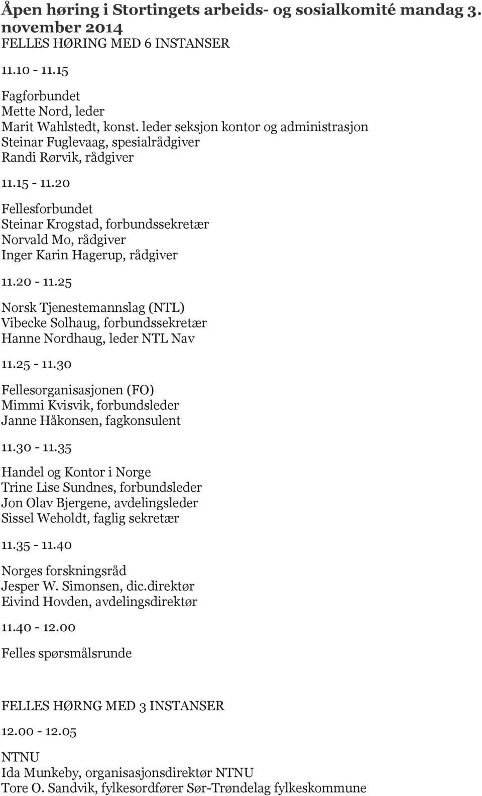 25 Norsk Tjenestemannslag (NTL) Vibecke Solhaug, forbundssekretær Hanne Nordhaug, leder NTL Nav 11.25-11.30 Fellesorganisasjonen (FO) Mimmi Kvisvik, forbundsleder Janne Håkonsen, fagkonsulent 11.