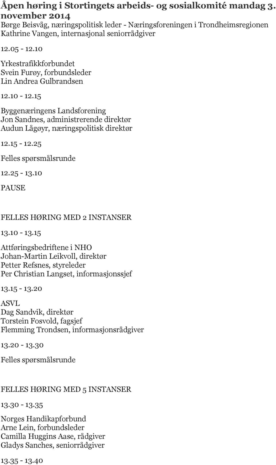 15-12.25 12.25-13.10 PAUSE FELLES HØRING MED 2 INSTANSER 13.10-13.15 Attføringsbedriftene i NHO Johan-Martin Leikvoll, direktør Petter Refsnes, styreleder Per Christian Langset, informasjonssjef 13.