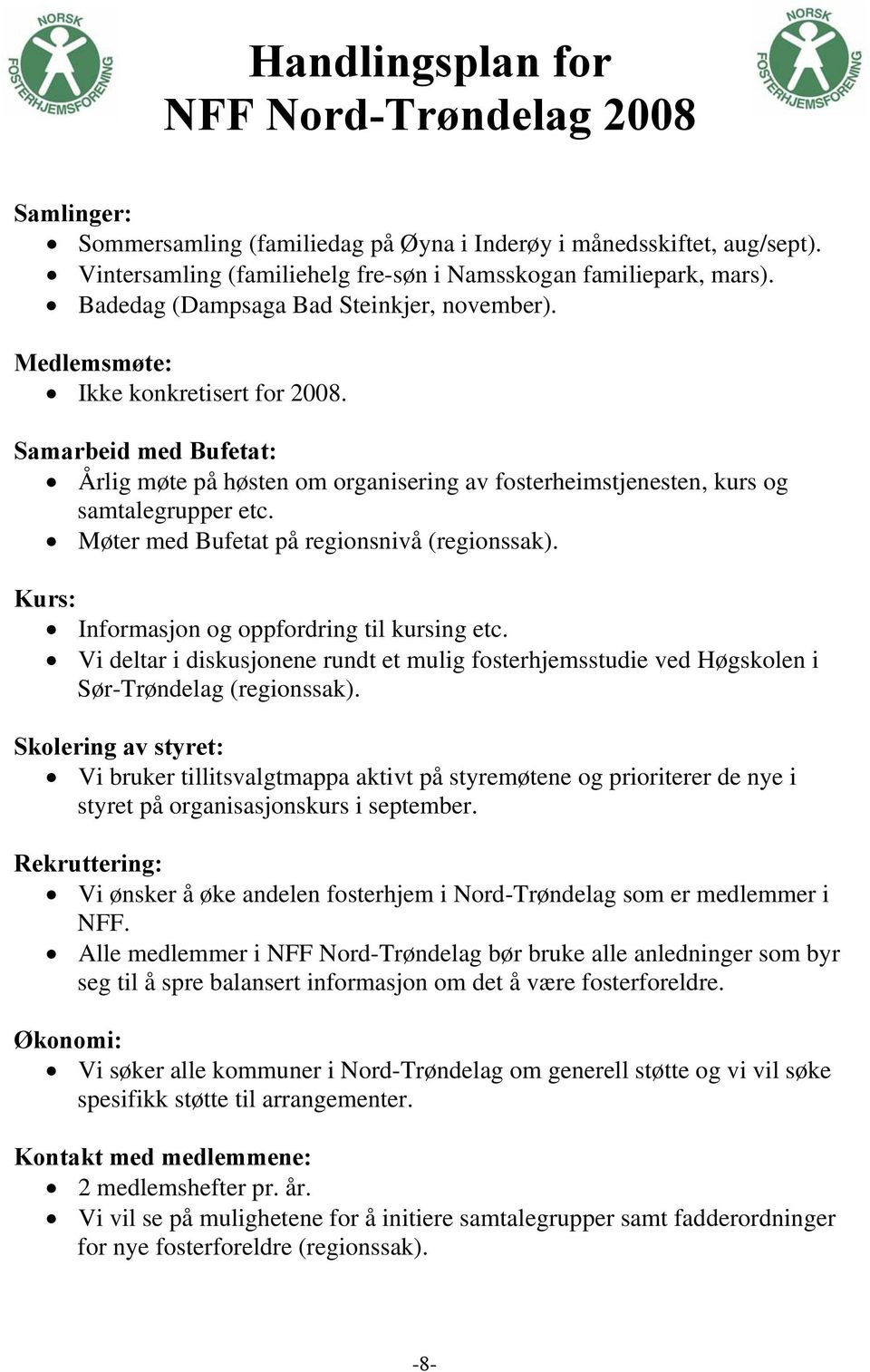 Møter med Bufetat på regionsnivå (regionssak). Kurs: Informasjon og oppfordring til kursing etc. Vi deltar i diskusjonene rundt et mulig fosterhjemsstudie ved Høgskolen i Sør-Trøndelag (regionssak).