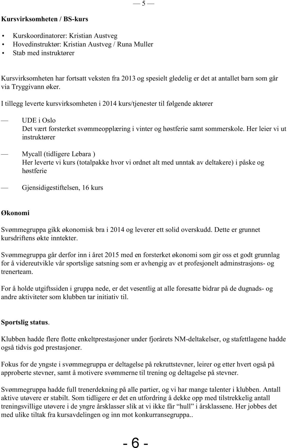 I tillegg leverte kursvirksomheten i 2014 kurs/tjenester til følgende aktører UDE i Oslo Det vært forsterket svømmeopplæring i vinter og høstferie samt sommerskole.