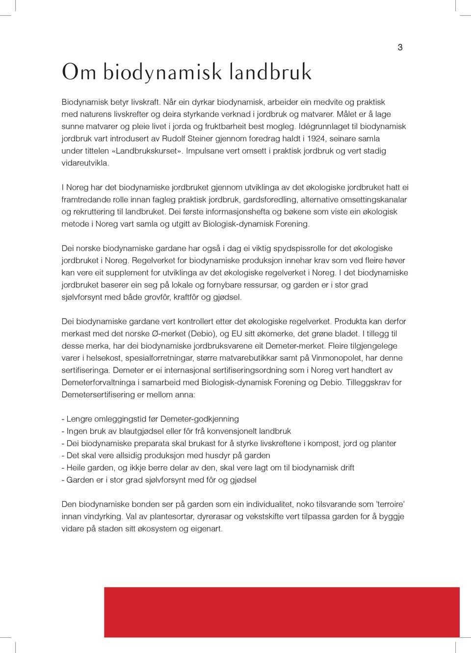 Idégrunnlaget til biodynamisk jordbruk vart introdusert av Rudolf Steiner gjennom foredrag haldt i 1924, seinare samla under tittelen «Landbrukskurset».