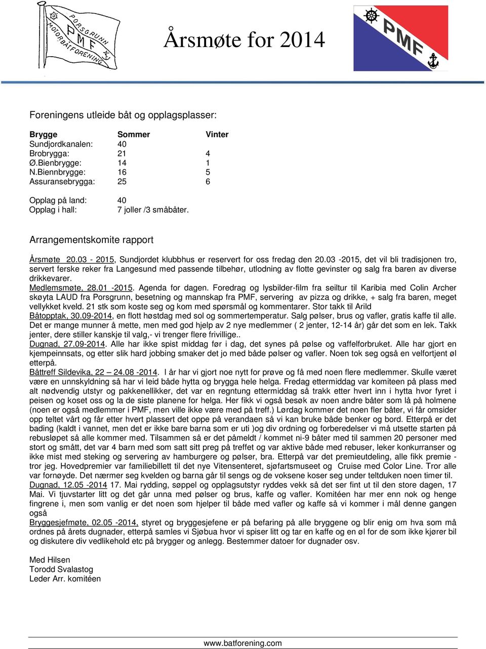 03-2015, det vil bli tradisjonen tro, servert ferske reker fra Langesund med passende tilbehør, utlodning av flotte gevinster og salg fra baren av diverse drikkevarer. Medlemsmøte, 28.01-2015.