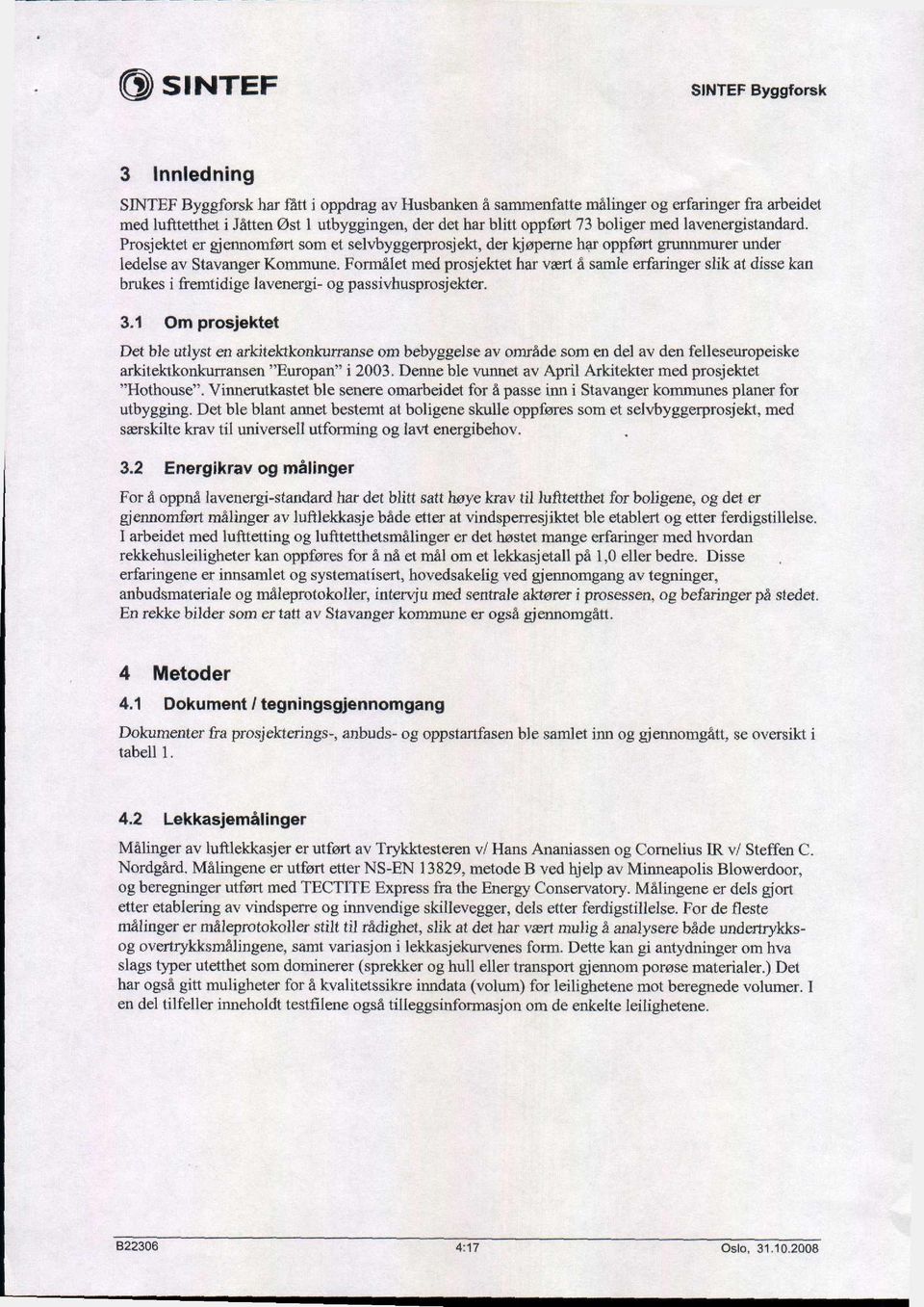 Formålet med prosjektet har vært å samle erfaringer slik at disse kan brukes i fremtidige lavenergi- og passivhusprosjekter. 3.