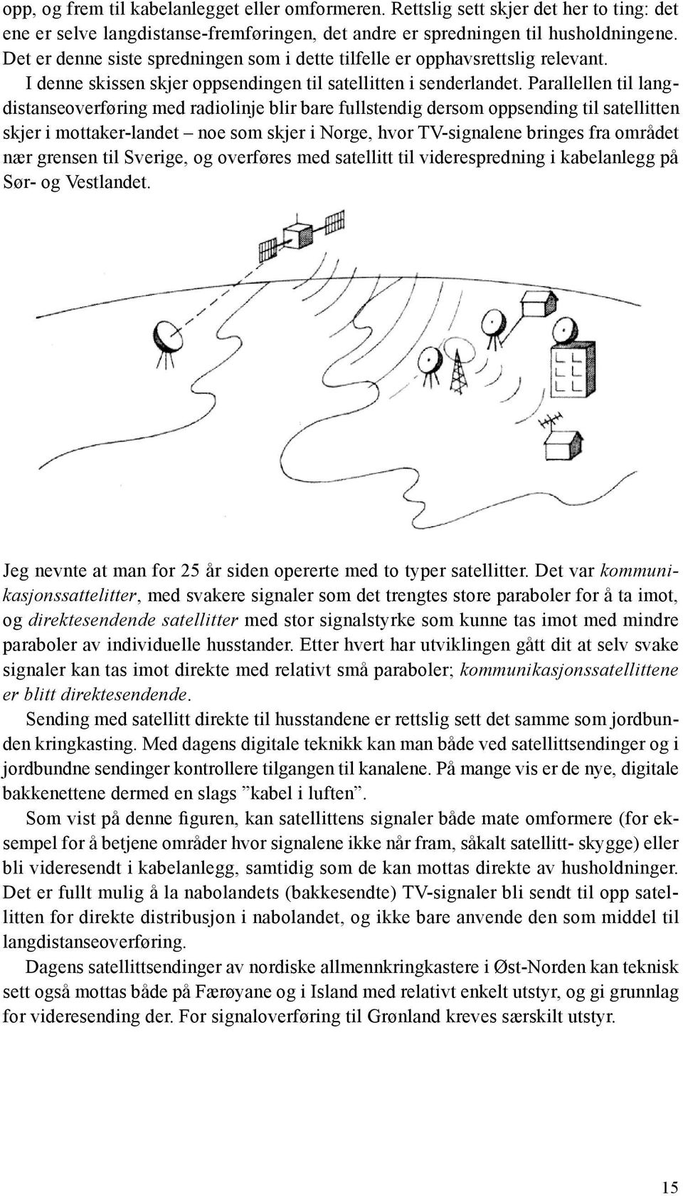 Parallellen til langdistanseoverføring med radiolinje blir bare fullstendig dersom oppsending til satellitten skjer i mottaker-landet noe som skjer i Norge, hvor TV-signalene bringes fra området nær