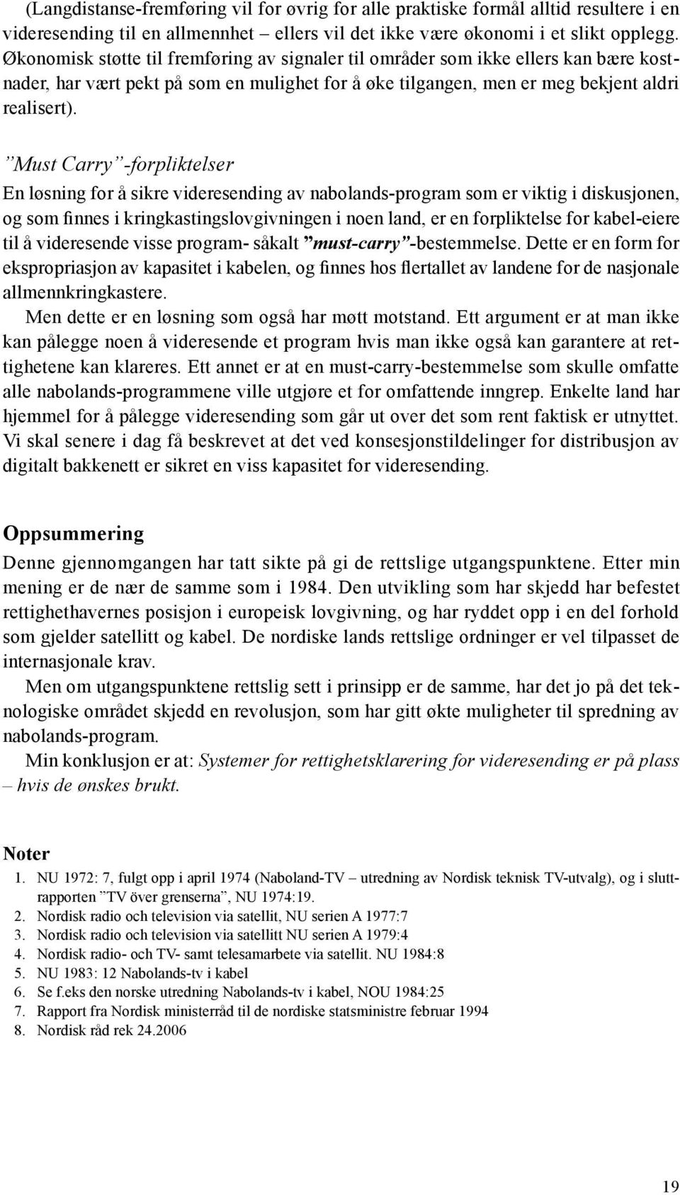 Must Carry -forpliktelser En løsning for å sikre videresending av nabolands-program som er viktig i diskusjonen, og som finnes i kringkastingslovgivningen i noen land, er en forpliktelse for