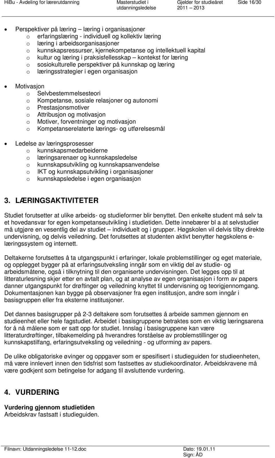 Kompetanse, sosiale relasjoner og autonomi o Prestasjonsmotiver o Attribusjon og motivasjon o Motiver, forventninger og motivasjon o Kompetanserelaterte lærings- og utførelsesmål Ledelse av