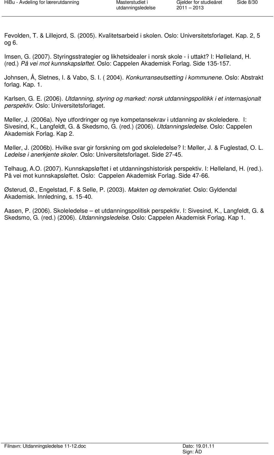 Oslo: Abstrakt forlag. Kap. 1. Karlsen, G. E. (2006). Utdanning, styring og marked: norsk utdanningspolitikk i et internasjonalt perspektiv. Oslo: Universitetsforlaget. Møller, J. (2006a).