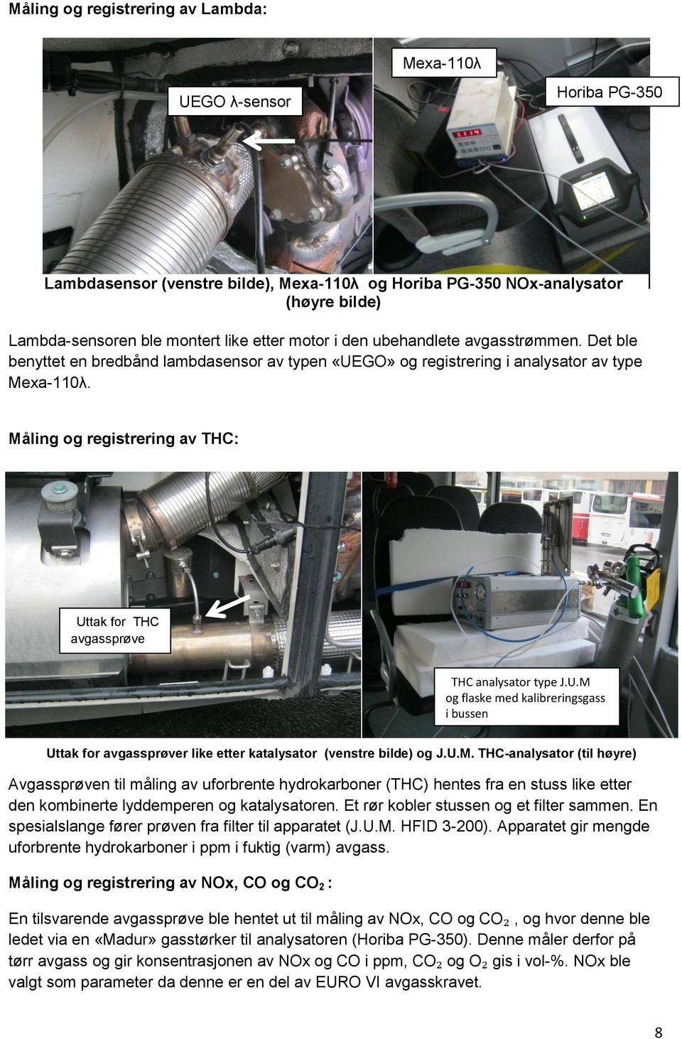 Måling og registrering av THC: Uttak for THC avgassprøve THC analysator type J.U.M og flaske med kalibreringsgass i bussen Uttak for avgassprøver like etter katalysator (venstre bilde) og J.U.M. THC-analysator (til høyre) Avgassprøven til måling av uforbrente hydrokarboner (THC) hentes fra en stuss like etter den kombinerte lyddemperen og katalysatoren.