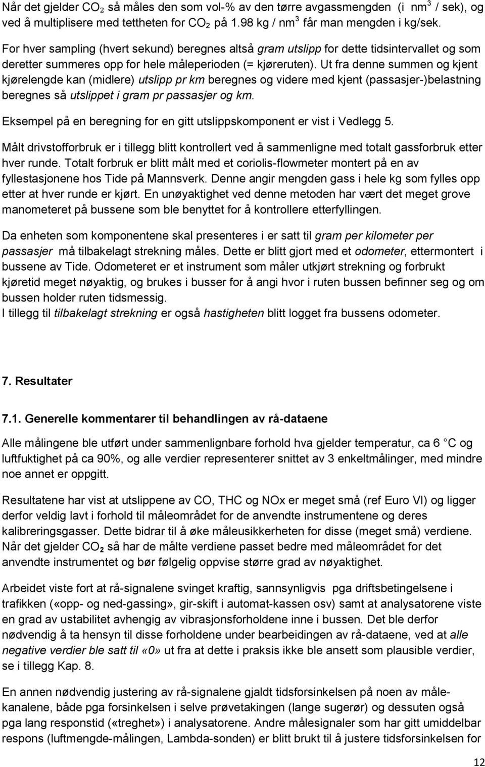 Ut fra denne summen og kjent kjørelengde kan (midlere) utslipp pr km beregnes og videre med kjent (passasjer-)belastning beregnes så utslippet i gram pr passasjer og km.