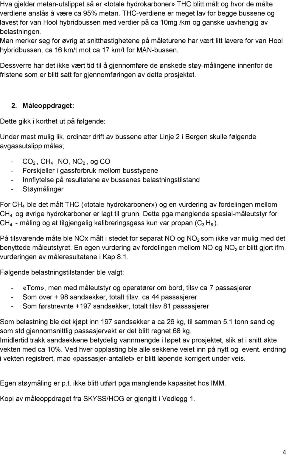 Man merker seg for øvrig at snitthastighetene på måleturene har vært litt lavere for van Hool hybridbussen, ca 16 km/t mot ca 17 km/t for MAN-bussen.