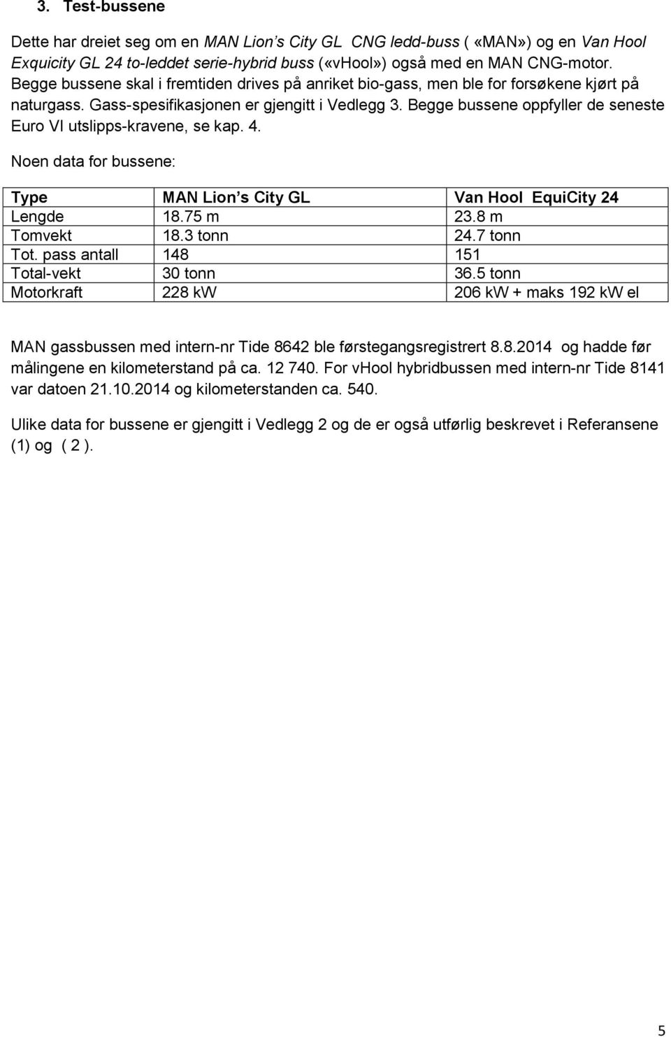 Begge bussene oppfyller de seneste Euro VI utslipps-kravene, se kap. 4. Noen data for bussene: Type MAN Lion s City GL Van Hool EquiCity 24 Lengde 18.75 m 23.8 m Tomvekt 18.3 tonn 24.7 tonn Tot.