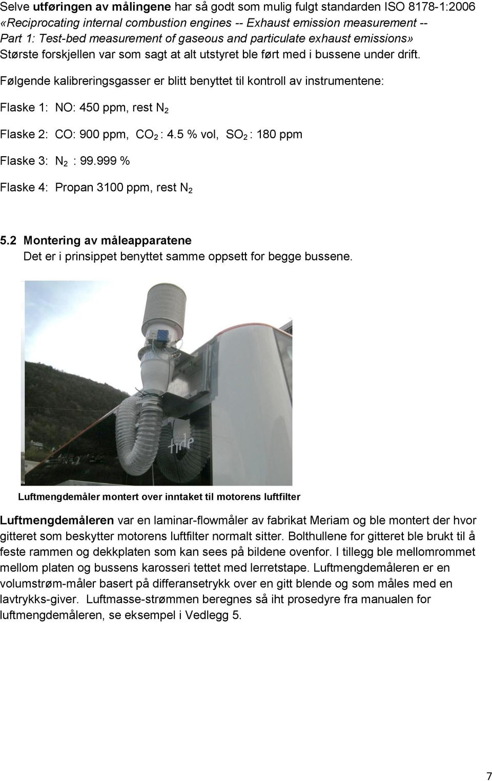 Følgende kalibreringsgasser er blitt benyttet til kontroll av instrumentene: Flaske 1: NO: 450 ppm, rest N 2 Flaske 2: CO: 900 ppm, CO 2 : 4.5 % vol, SO 2 : 180 ppm Flaske 3: N 2 : 99.