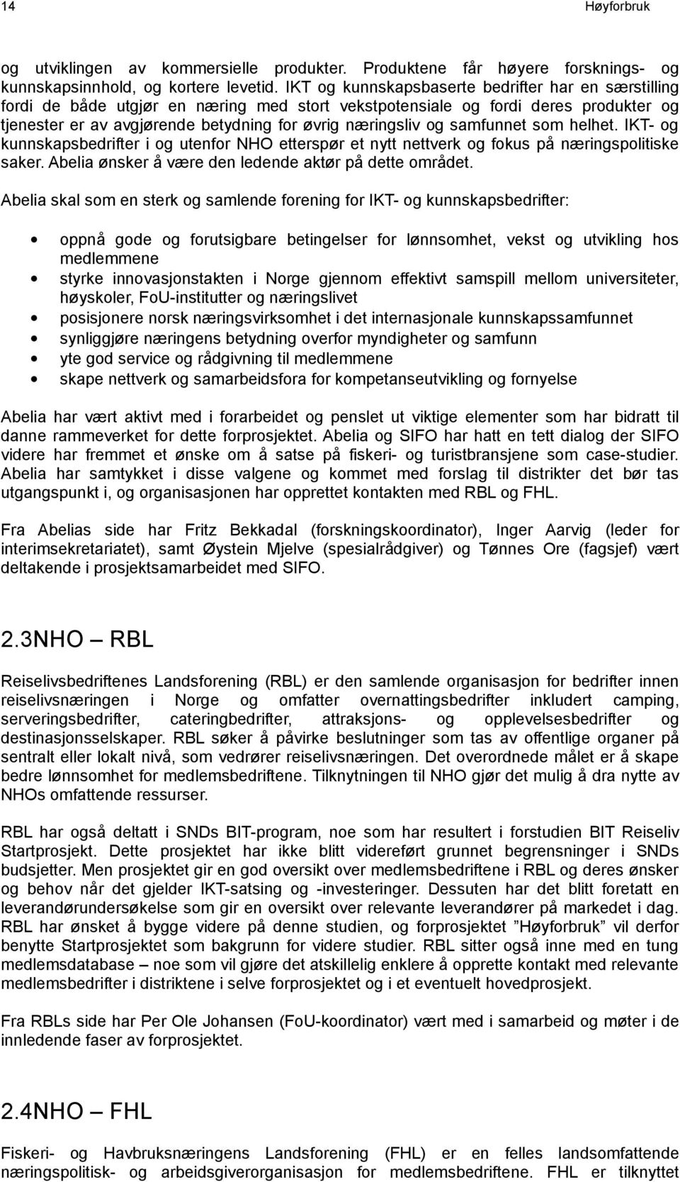 samfunnet som helhet. IKT- og kunnskapsbedrifter i og utenfor NHO etterspør et nytt nettverk og fokus på næringspolitiske saker. Abelia ønsker å være den ledende aktør på dette området.