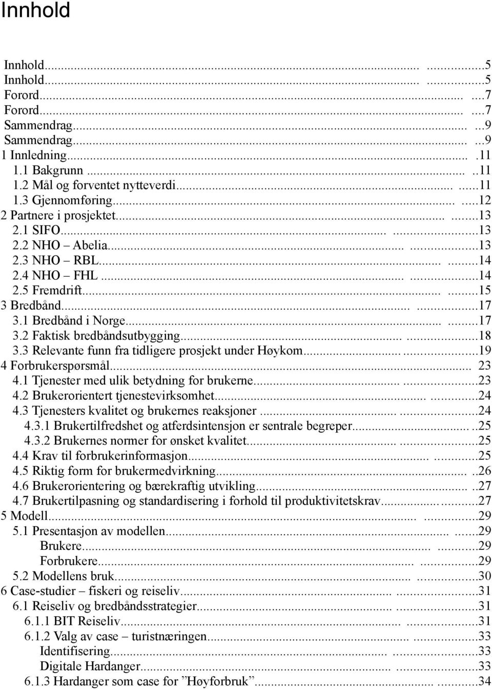 .....18 3.3 Relevante funn fra tidligere prosjekt under Høykom......19 4 Forbrukerspørsmål... 23 4.1 Tjenester med ulik betydning for brukerne......23 4.2 Brukerorientert tjenestevirksomhet......24 4.