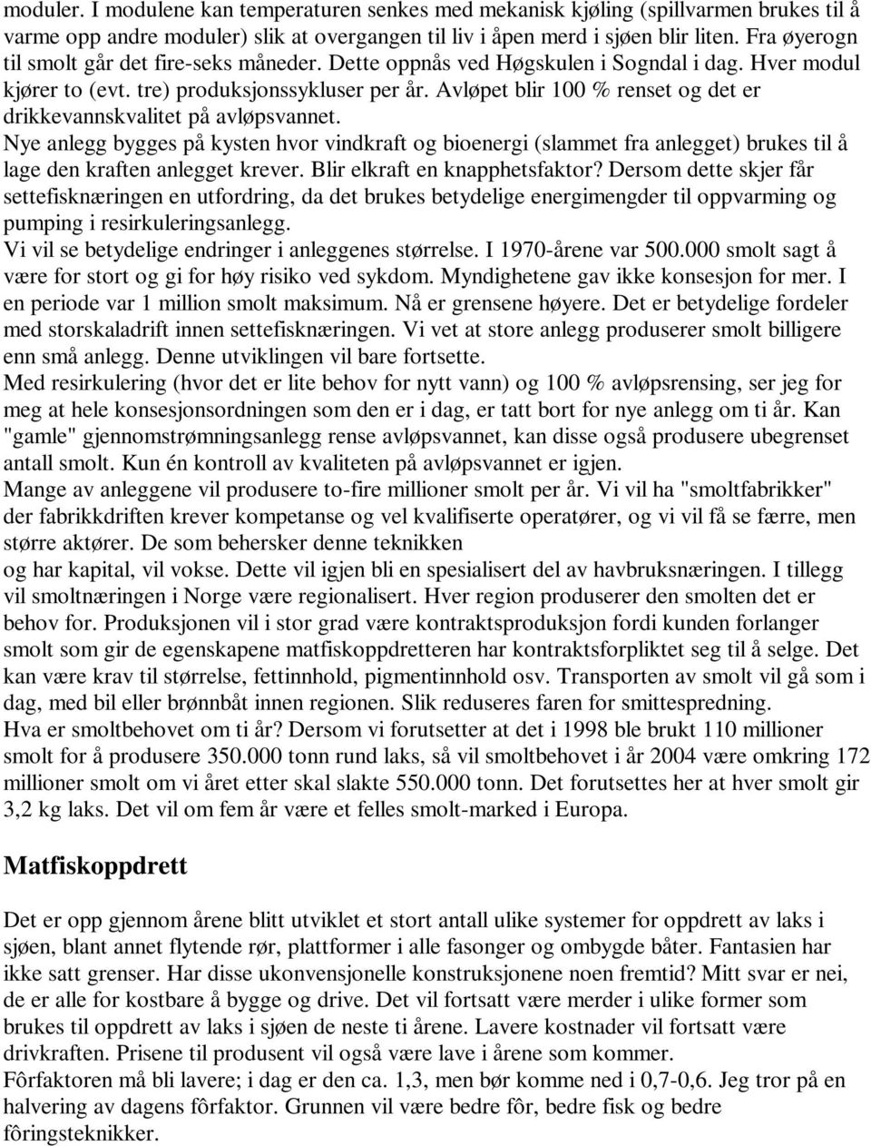 Avløpet blir 100 % renset og det er drikkevannskvalitet på avløpsvannet. Nye anlegg bygges på kysten hvor vindkraft og bioenergi (slammet fra anlegget) brukes til å lage den kraften anlegget krever.