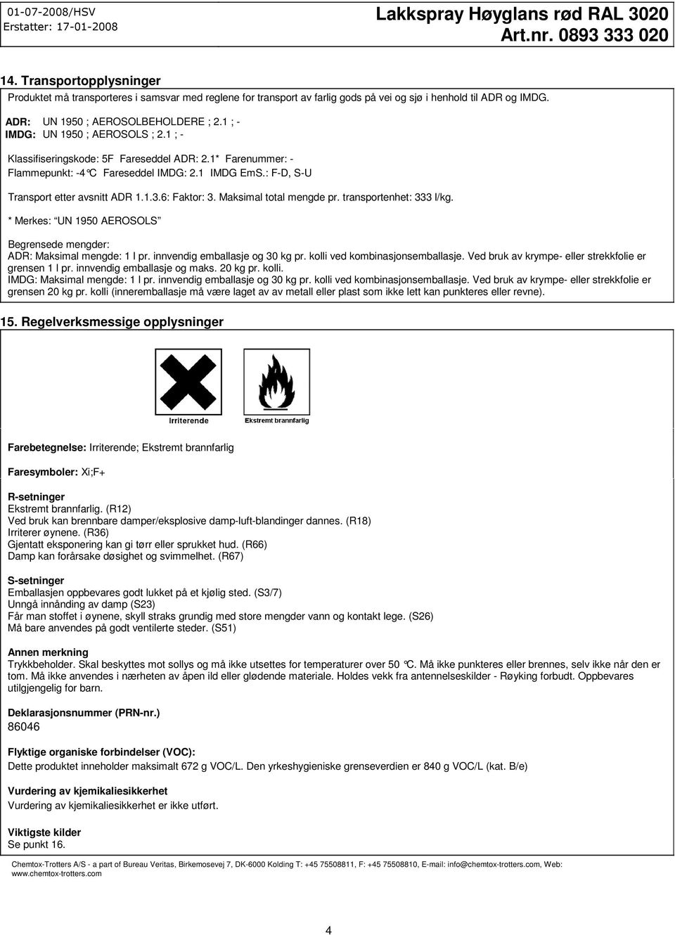 : FD, SU Transport etter avsnitt ADR 1.1.3.6: Faktor: 3. Maksimal total mengde pr. transportenhet: 333 l/kg. * Merkes: UN 1950 AEROSOLS Begrensede mengder: ADR: Maksimal mengde: 1 l pr.