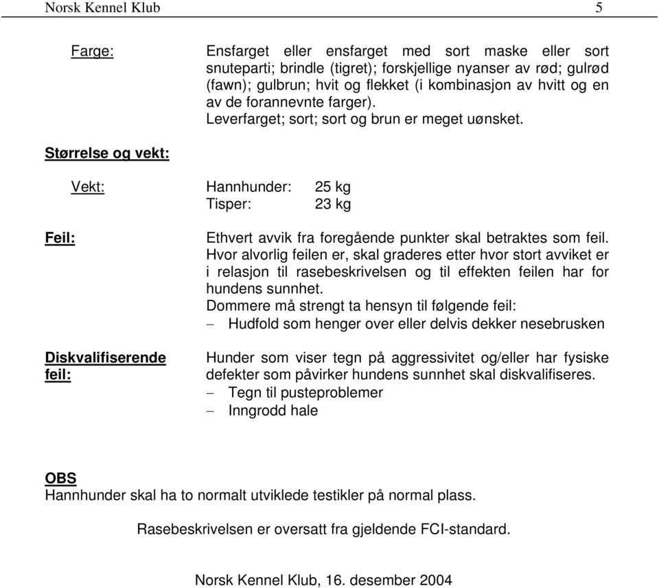 Størrelse og vekt: Vekt: Hannhunder: 25 kg Tisper: 23 kg Feil: Diskvalifiserende feil: Ethvert avvik fra foregående punkter skal betraktes som feil.