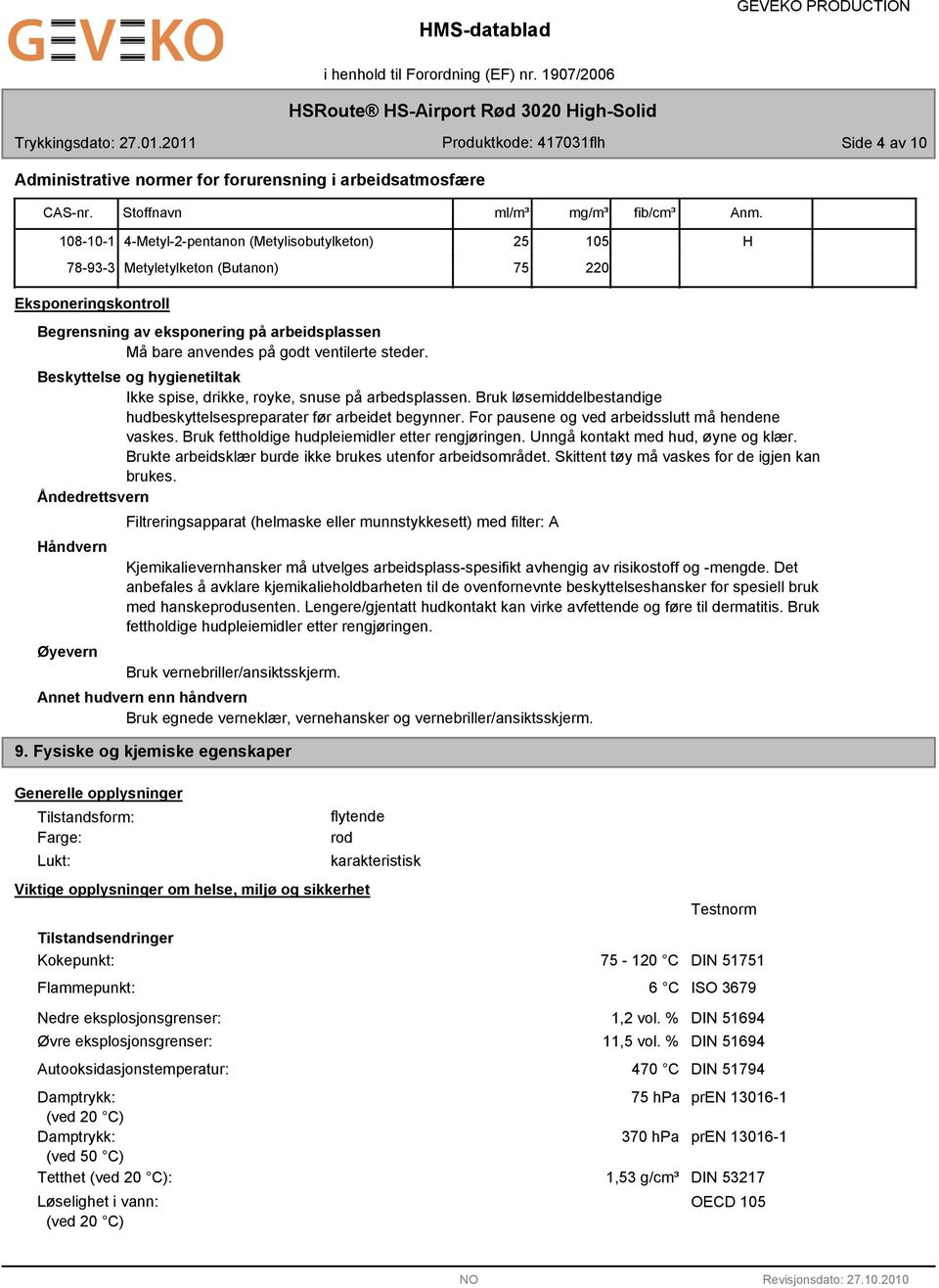 steder. Beskyttelse og hygienetiltak Ikke spise, drikke, royke, snuse på arbedsplassen. Bruk løsemiddelbestandige hudbeskyttelsespreparater før arbeidet begynner.