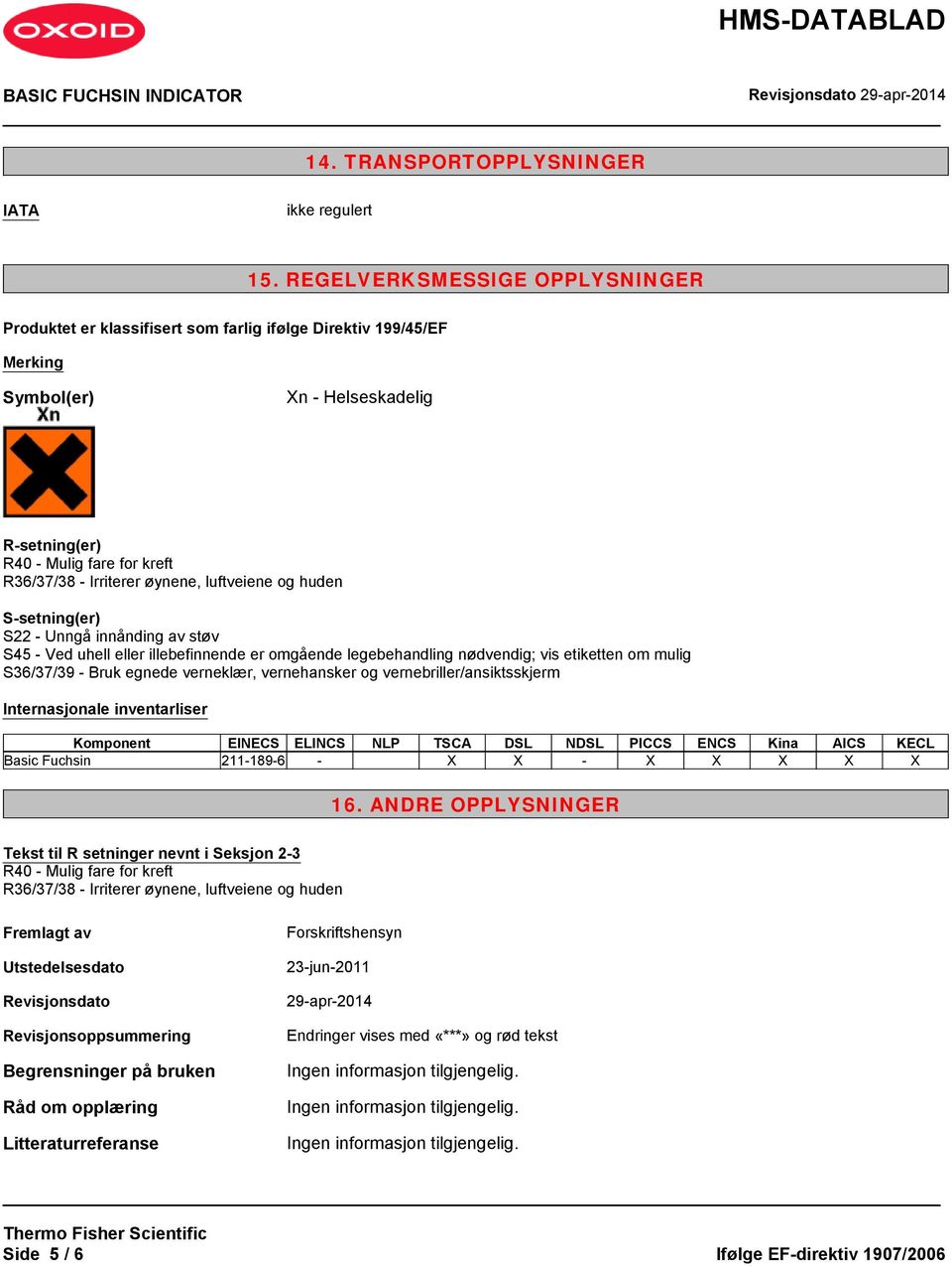 øynene, luftveiene og huden S-setning(er) S22 - Unngå innånding av støv S45 - Ved uhell eller illebefinnende er omgående legebehandling nødvendig; vis etiketten om mulig S36/37/39 - Bruk egnede