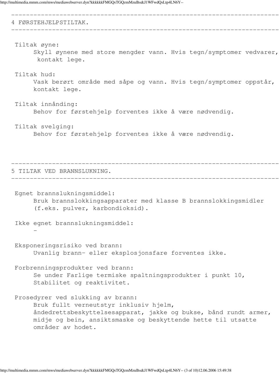 Tiltak innånding: Behov for førstehjelp forventes ikke å være nødvendig. Tiltak svelging: Behov for førstehjelp forventes ikke å være nødvendig. 5 TILTAK VED BRANNSLUKNING.