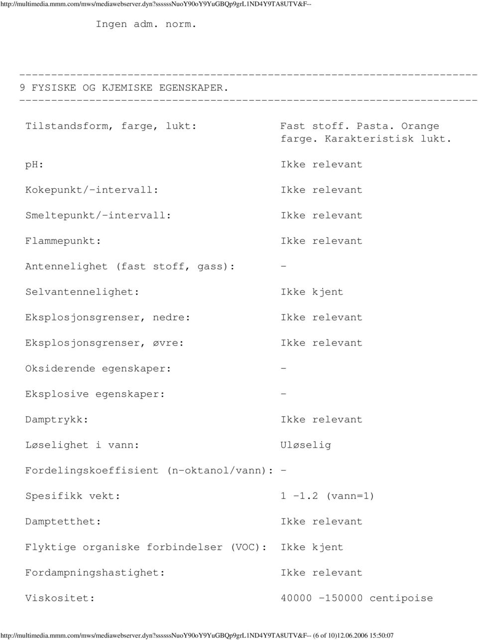 Antennelighet (fast stoff, gass): Selvantennelighet: Eksplosjonsgrenser, nedre: Eksplosjonsgrenser, øvre: Ikke kjent Oksiderende egenskaper: Eksplosive egenskaper: Damptrykk: Løselighet i vann: