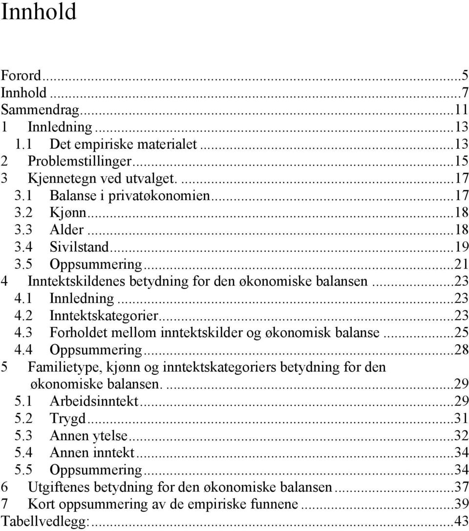 ..25 4.4 Oppsummering...28 5 Familietype, kjønn og inntektskategoriers betydning for den økonomiske balansen....29 5.1 Arbeidsinntekt...29 5.2 Trygd...31 5.3 Annen ytelse...32 5.4 Annen inntekt.