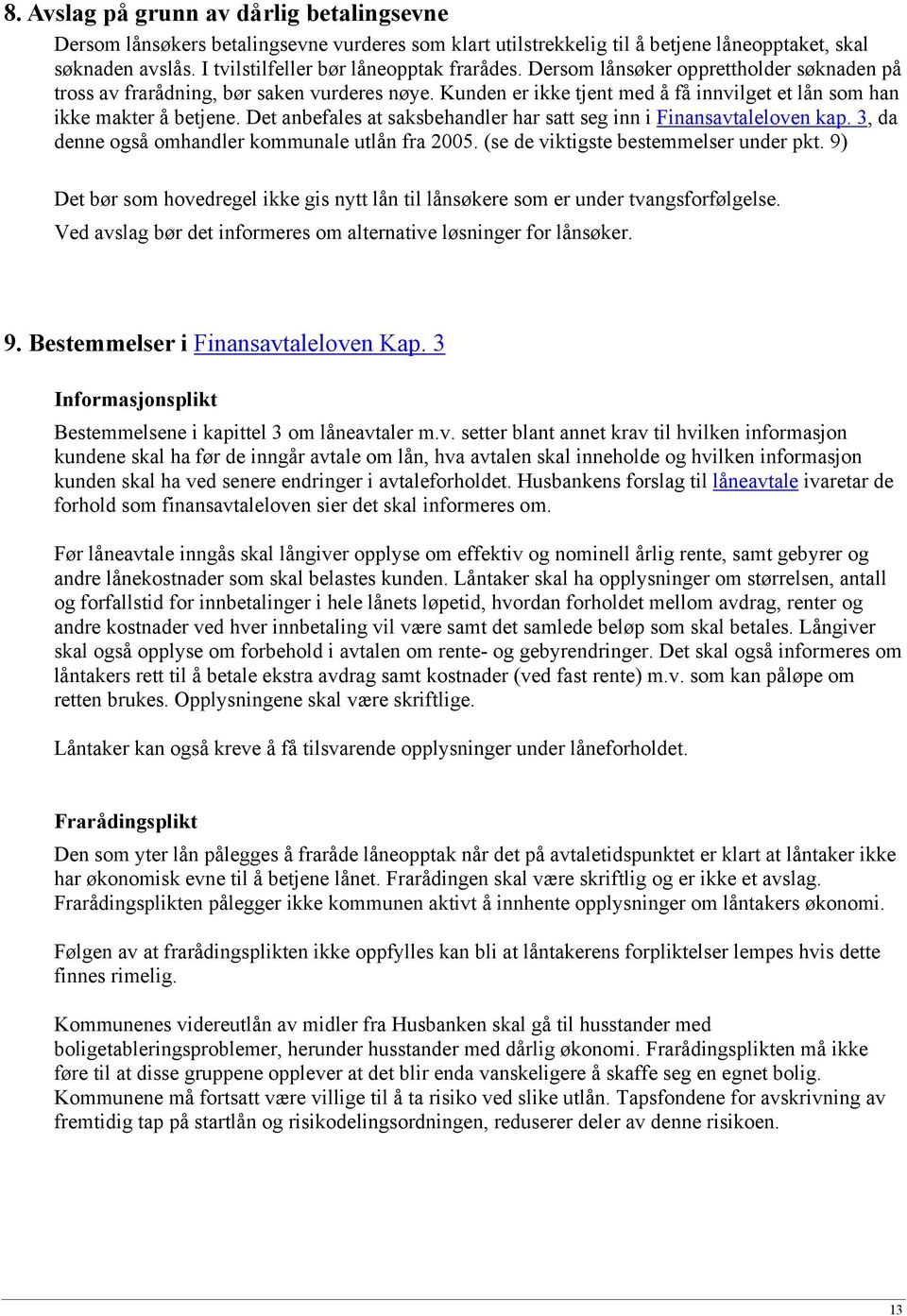 Det anbefales at saksbehandler har satt seg inn i Finansavtaleloven kap. 3, da denne også omhandler kommunale utlån fra 2005. (se de viktigste bestemmelser under pkt.