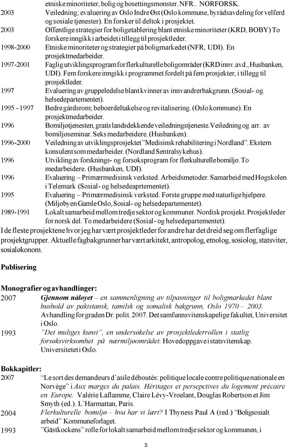 1998-2000 Etniske minoriteter og strategier på boligmarkedet (NFR, UDI). En prosjektmedarbeider. 1997-2001 Faglig utviklingsprogram for flerkulturelle boligområder (KRD innv.avd., Husbanken, UDI).