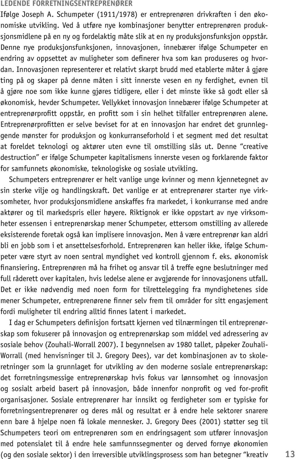 Denne nye produksjonsfunksjonen, innovasjonen, innebærer ifølge Schumpeter en endring av oppsettet av muligheter som definerer hva som kan produseres og hvordan.