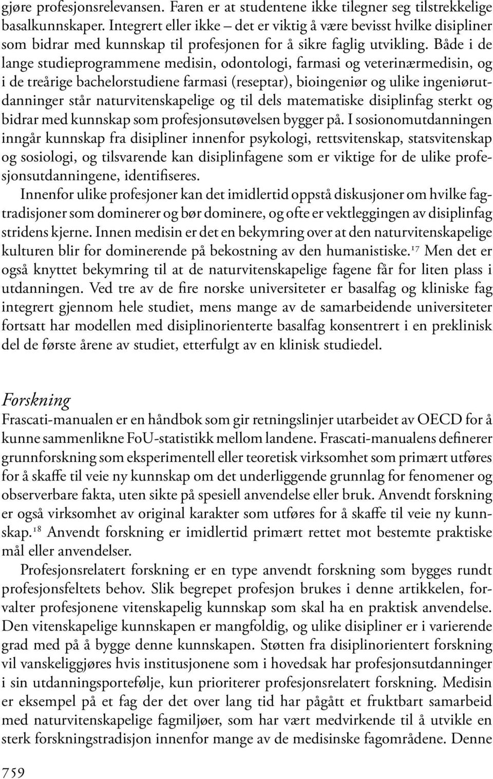 Både i de lange studieprogrammene medisin, odontologi, farmasi og veterinærmedisin, og i de treårige bachelorstudiene farmasi (reseptar), bioingeniør og ulike ingeniørutdanninger står