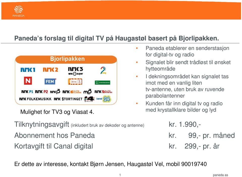 vanlig liten tv-antenne, uten bruk av ruvende parabolantenner Kunden får inn digital tv og radio med krystallklare bilder og lyd Tilknytningsavgift