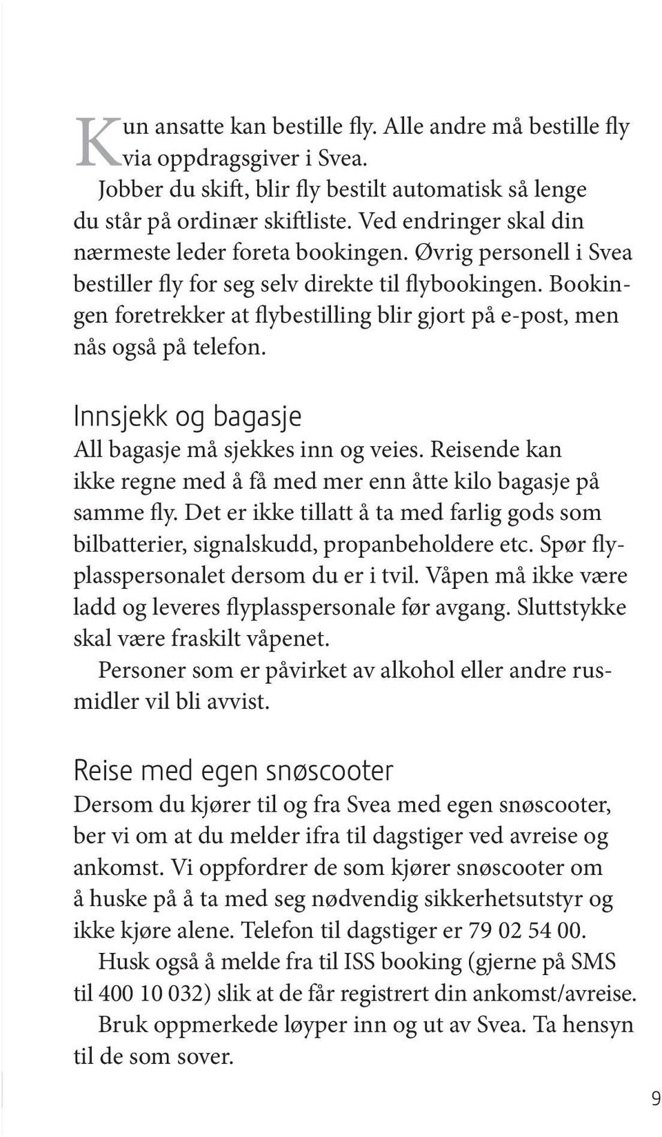 Bookingen foretrekker at flybestilling blir gjort på e post, men nås også på telefon. Innsjekk og bagasje All bagasje må sjekkes inn og veies.