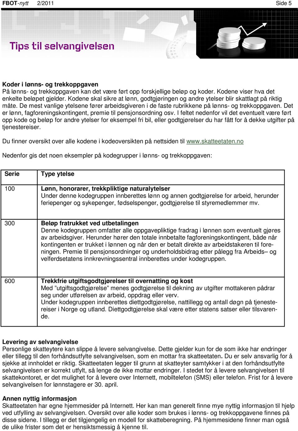 De mest vanlige ytelsene fører arbeidsgiveren i de faste rubrikkene på lønns- og trekkoppgaven. Det er lønn, fagforeningskontingent, premie til pensjonsordning osv.