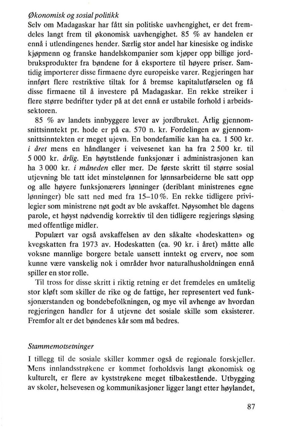 Samtidig importerer disse firmaene dyre europeiske yarer. Regjeringen har innf~rt flere restriktive tiltak for ~ bremse kapitalutf~rselen og f~ disse firmaene til ~ investere p~ Madagaskar.