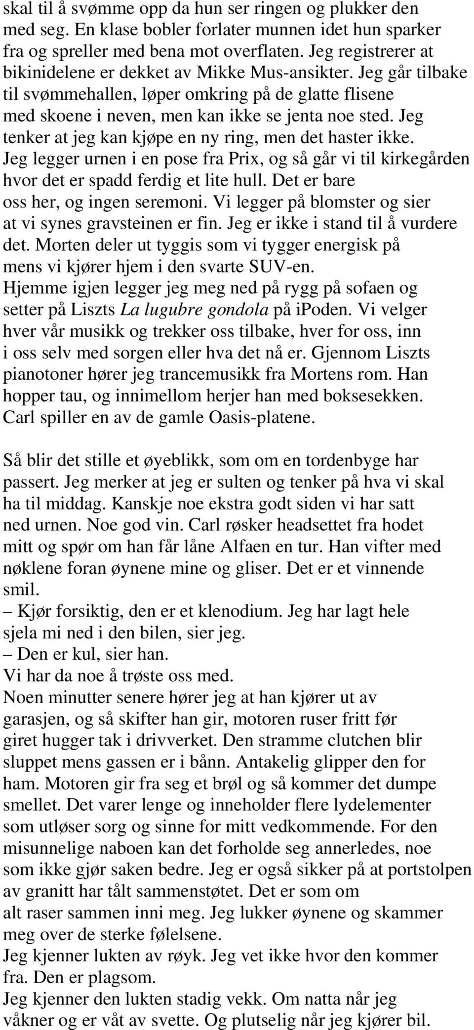 Jeg tenker at jeg kan kjøpe en ny ring, men det haster ikke. Jeg legger urnen i en pose fra Prix, og så går vi til kirkegården hvor det er spadd ferdig et lite hull.