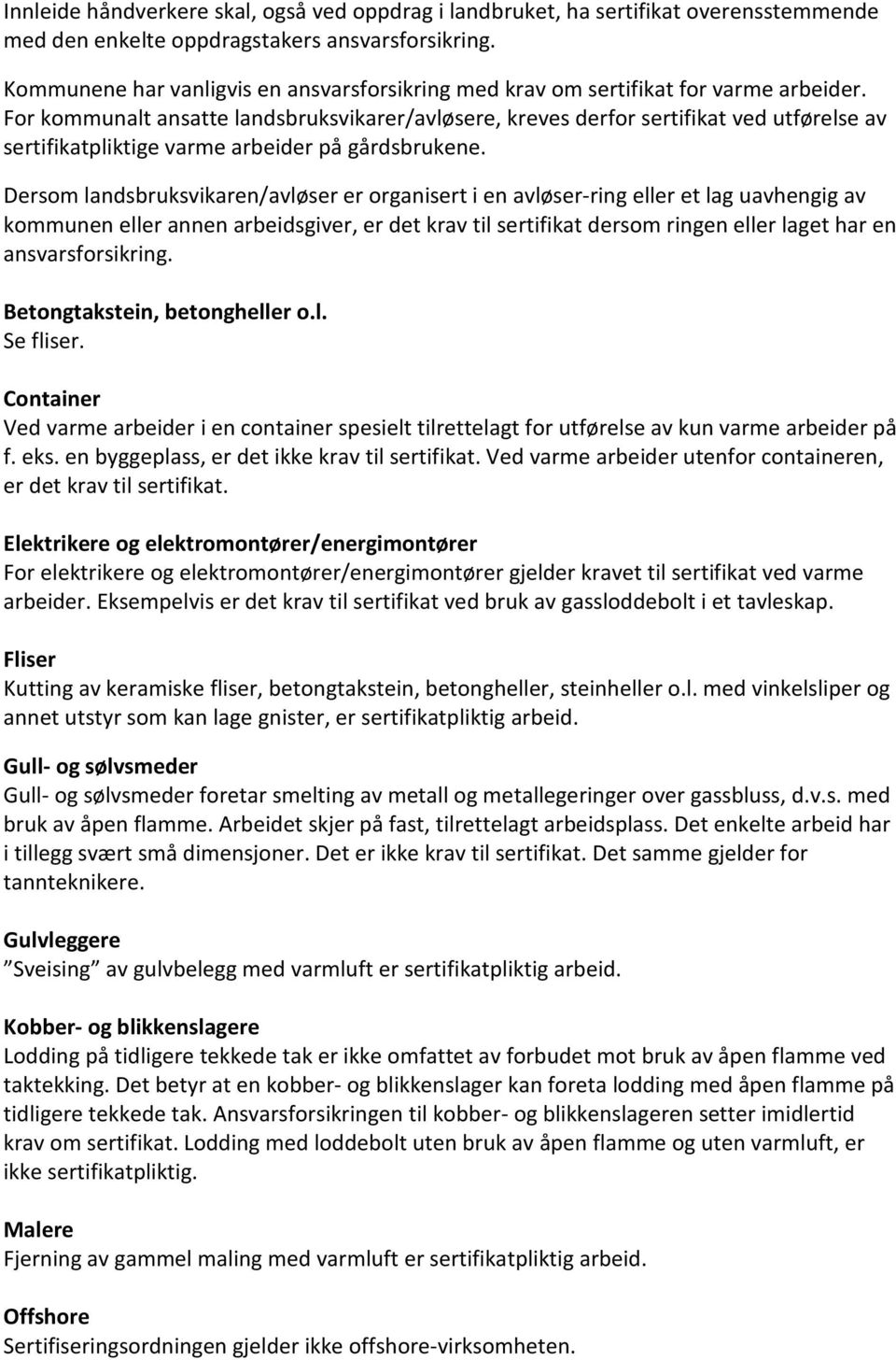 For kommunalt ansatte landsbruksvikarer/avløsere, kreves derfor sertifikat ved utførelse av sertifikatpliktige varme arbeider på gårdsbrukene.