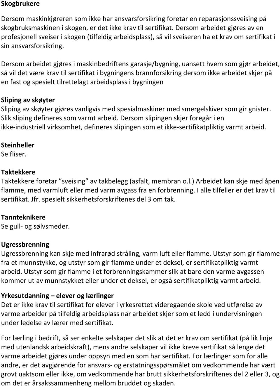 Dersom arbeidet gjøres i maskinbedriftens garasje/bygning, uansett hvem som gjør arbeidet, så vil det være krav til sertifikat i bygningens brannforsikring dersom ikke arbeidet skjer på en fast og