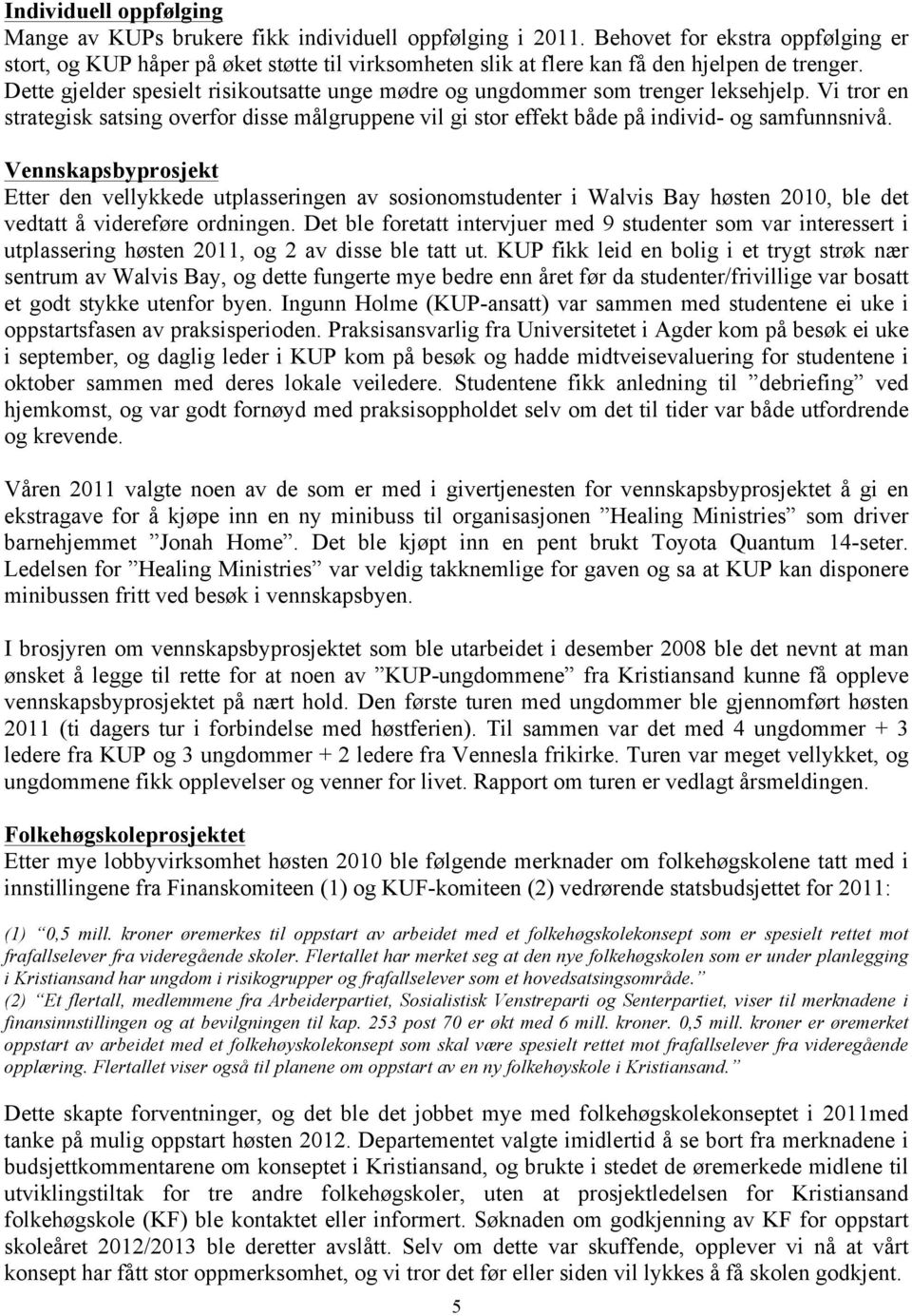 Dette gjelder spesielt risikoutsatte unge mødre og ungdommer som trenger leksehjelp. Vi tror en strategisk satsing overfor disse målgruppene vil gi stor effekt både på individ- og samfunnsnivå.