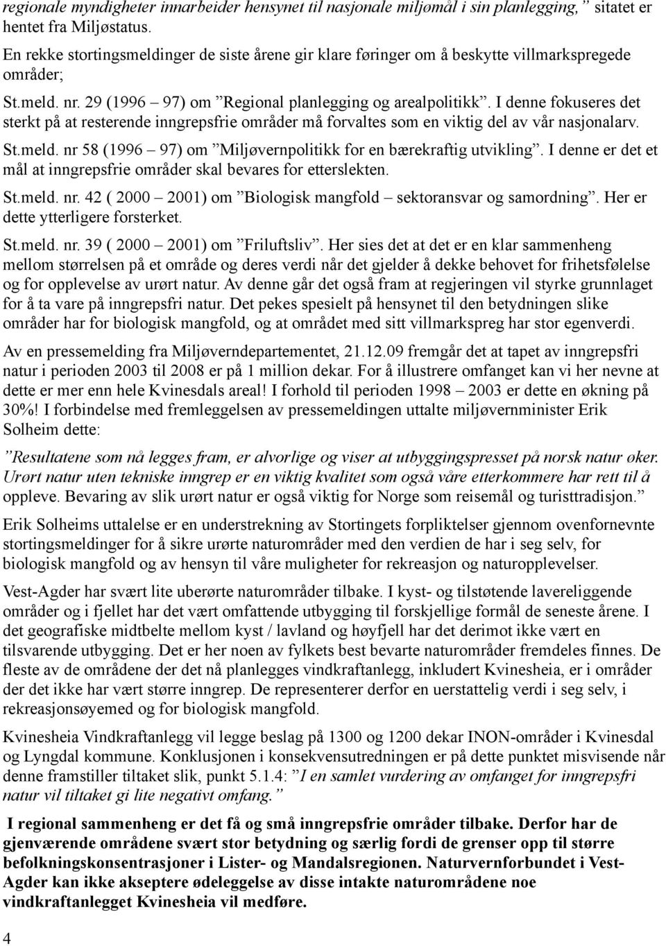 I denne fokuseres det sterkt på at resterende inngrepsfrie områder må forvaltes som en viktig del av vår nasjonalarv. St.meld. nr 58 (1996 97) om Miljøvernpolitikk for en bærekraftig utvikling.