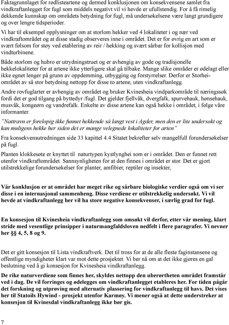 Vi har til eksempel opplysninger om at storlom hekker ved 4 lokaliteter i og nær ved vindkraftområdet og at disse stadig observeres inne i området.