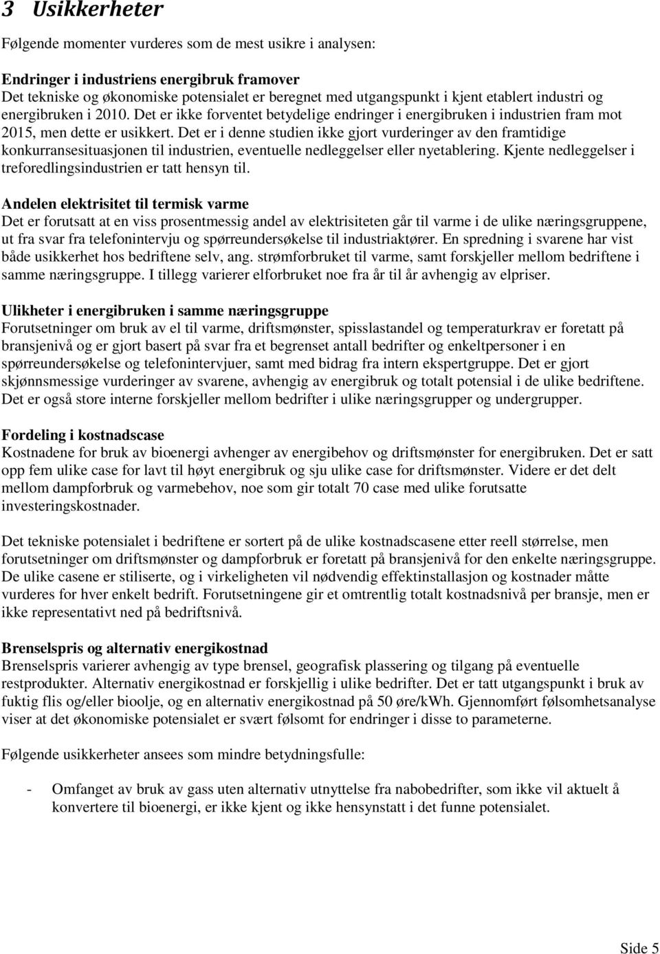 Det er i denne studien ikke gjort vurderinger av den framtidige konkurransesituasjonen til industrien, eventuelle nedleggelser eller nyetablering.