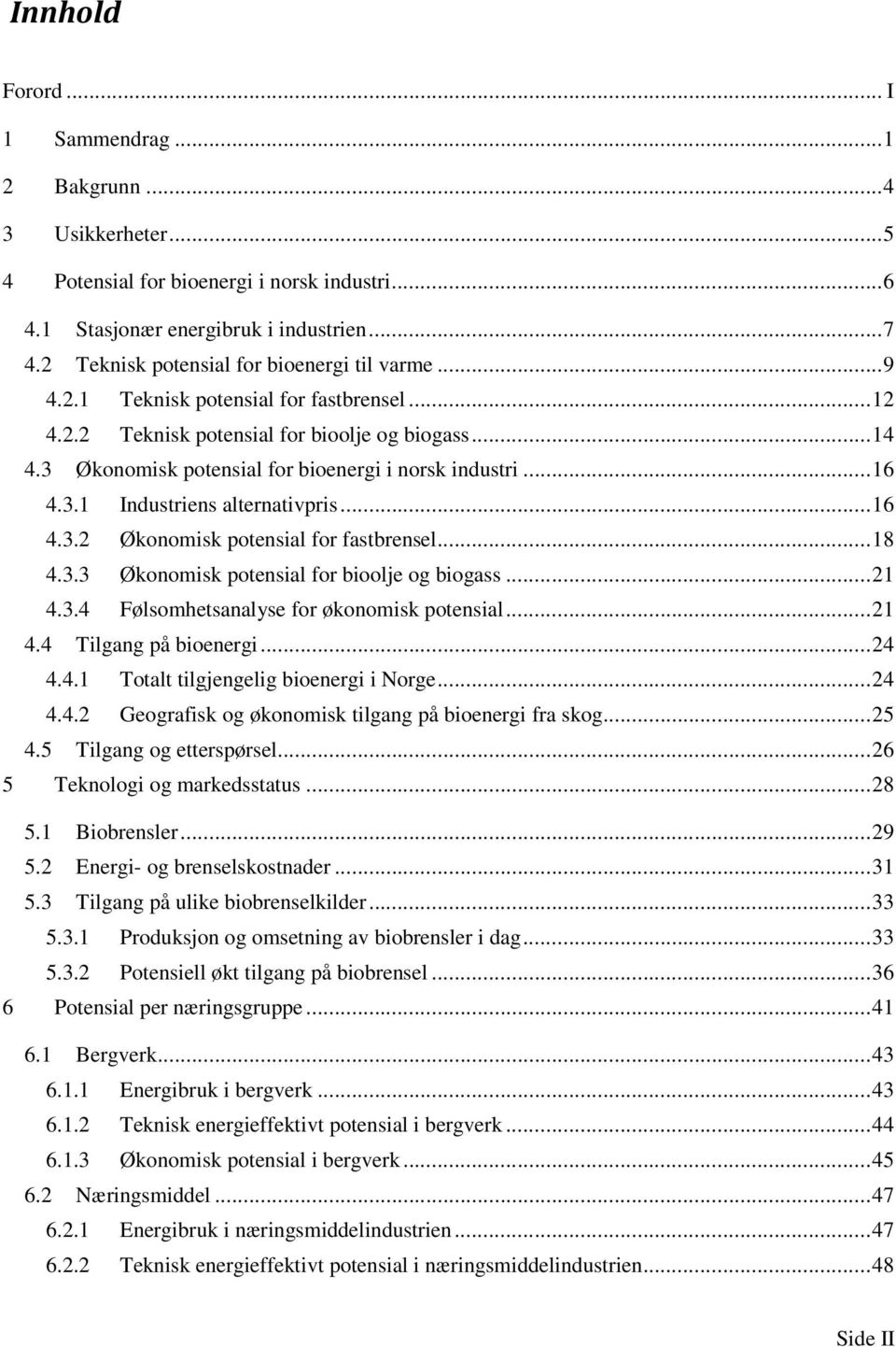 3 Økonomisk potensial for bioenergi i norsk industri... 16 4.3.1 Industriens alternativpris... 16 4.3.2 Økonomisk potensial for fastbrensel... 18 4.3.3 Økonomisk potensial for bioolje og biogass.